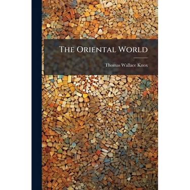 The Oriental World: A Record of Travel, Adventure and Exploration in Russia, Turkey, Egypt, Asia Minor, and the Holy Land; With Descriptions of the Ma