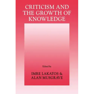 Criticism and the Growth of Knowledge: Volume 4: Proceedings of the International Colloquium in the Philosophy of Science, London, 1965