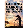 Getting Started With DSLR Photography: A Beginner's Guide to Capturing Beautiful Photos With Your Digital Camera