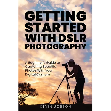 Getting Started With DSLR Photography: A Beginner's Guide to Capturing Beautiful Photos With Your Digital Camera