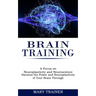 Brain Training: A Focus on Neuroplasticity and Neuroscience (Harness the Power and Neuroplasticity of Your Brain Through)