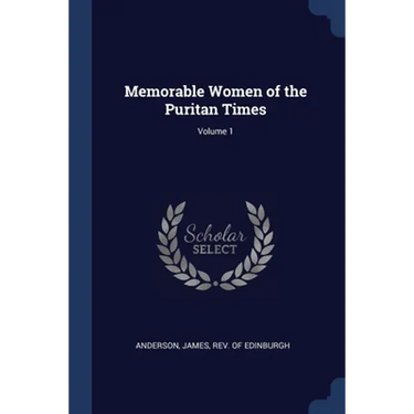 Memorable Women of the Puritan Times; Volume 1