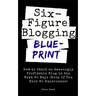 Six Figure Blogging Blueprint: How to Start an Amazingly Profitable Blog in the Next 60 Days (Even If You Have No Experience)