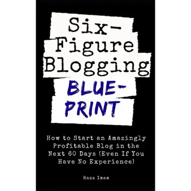 Six Figure Blogging Blueprint: How to Start an Amazingly Profitable Blog in the Next 60 Days (Even If You Have No Experience)