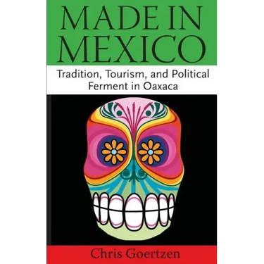 Made in Mexico: Tradition, Tourism, and Political Fermant in Oaxaca