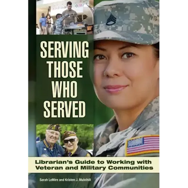 Serving Those Who Served: Librarian's Guide to Working with Veteran and Military Communities