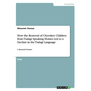 How the Removal of Cherokee Children from Tsalagi Speaking Homes Led to a Decline in the Tsalagi Language: A Research Dossier