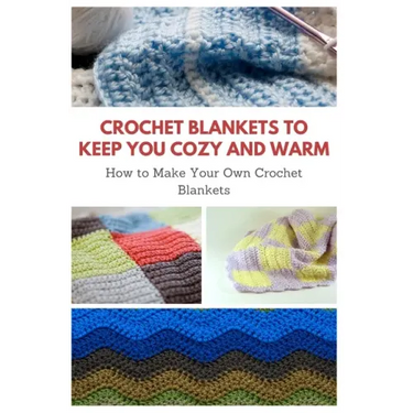 Crochet Blankets to Keep You Cozy and Warm: How to Make Your Own Crochet Blankets