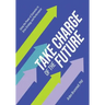 Take Charge of the Future: Using the Power of Scenarios to Drive Strategy and Performance