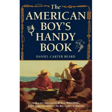 The American Boy's Handy Book: What to Do and How to Do It