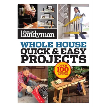 Family Handyman Quick & Easy Projects: Over 100 Weekend Projects