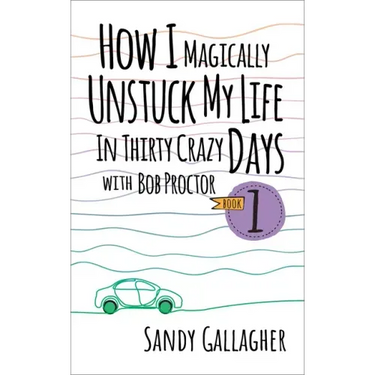 How I Magically Unstuck My Life in Thirty Crazy Days with Bob Proctor Book 1