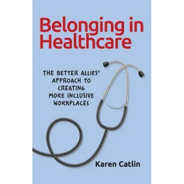 Belonging in Healthcare: The Better Allies(R) Approach to Creating More Inclusive Workplaces
