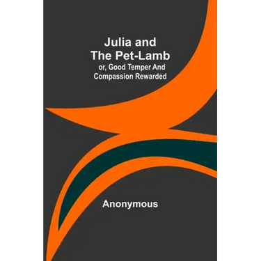 Julia and the Pet-Lamb; or, Good Temper and Compassion Rewarded