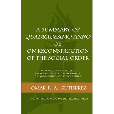 A Summary of Quadragesimo Anno or On Reconstruction of the Social Order: An Introduction to and Paragraph-by-Paragraph Summary of Quadragesimo Anno by