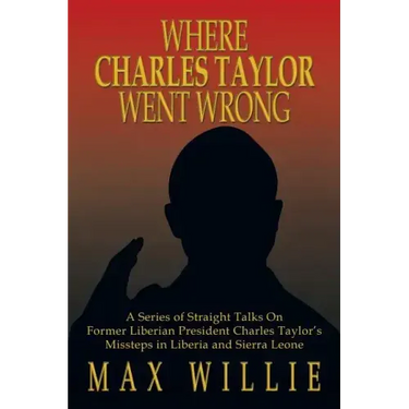 Where Charles Taylor Went Wrong: A Series of Straight Talks on Former Liberian President Charles Taylor's Missteps in Liberia and Sierra Leone