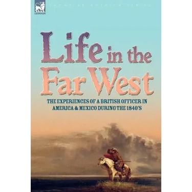 Life in the Far West: the experiences of a British Officer in America and Mexico During the 1840s