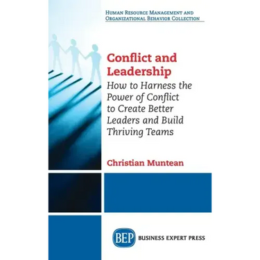 Conflict and Leadership: How to Harness the Power of Conflict to Create Better Leaders and Build Thriving Teams