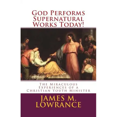 God Performs Supernatural Works Today!: The Miraculous Experiences of a Christian Youth Minister