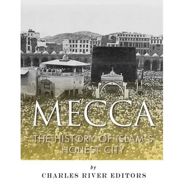 Mecca: The History of Islam's Holiest City