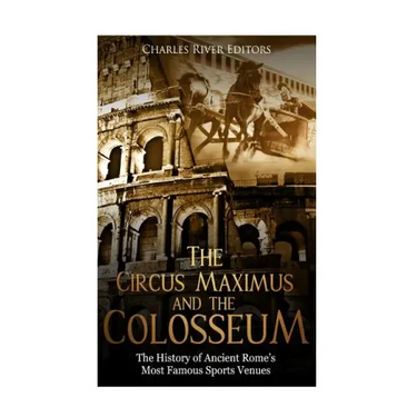 The Circus Maximus and the Colosseum: The History of Ancient Rome's Most Famous Sports Venues