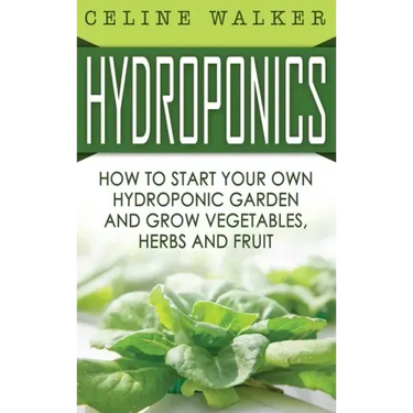 Hydroponics: How to Start Your Own Hydroponic Garden and Grow Vegetables, Herbs and Fruit