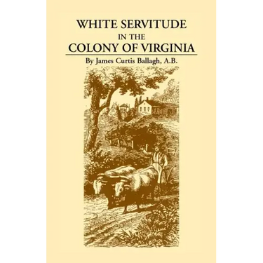 White Servitude in the Colony of Virginia: A Study of the System of Indentured Labor in the American Colonies
