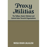 Proxy Militias: The Taliban, Daesh, Pakistani and Central Asian Terrorist Organizations