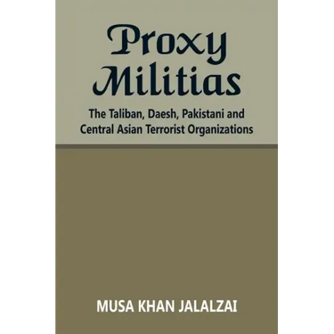 Proxy Militias: The Taliban, Daesh, Pakistani and Central Asian Terrorist Organizations