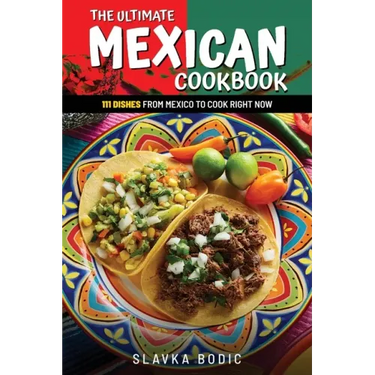 The Ultimate Mexican Cookbook: 111 Dishes From Mexico To Cook Right Now