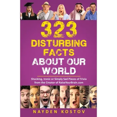 323 Disturbing Facts about Our World: Shocking, Ironic or Simply Sad Pieces of Trivia from the Creator of RaiseYourBrain.com