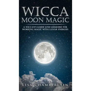 Wicca Moon Magic: A Wiccan's Guide and Grimoire for Working Magic with Lunar Energies