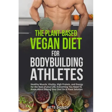 The Plant-Based Vegan Diet for Bodybuilding Athletes: Healthy Muscle, Vitality, High Protein, and Energy for the Rest of your Life. Everything You Nee