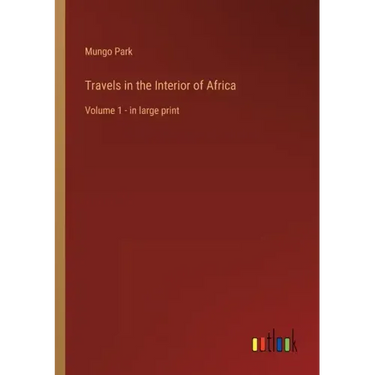 Travels in the Interior of Africa: Volume 1 - in large print
