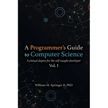 A Programmer's Guide to Computer Science: A virtual degree for the self-taught developer