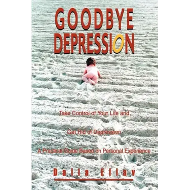 Goodbye Depression: Take Control of Your Life and Get Rid of Depression A Practical Guide Based on Personal Experience