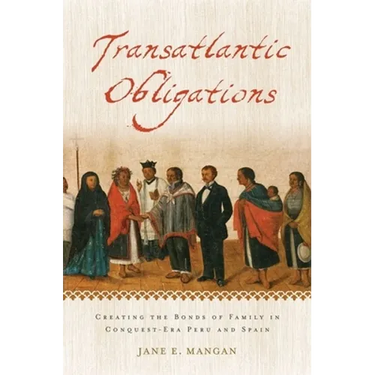 Transatlantic Obligations: Creating the Bonds of Family in Conquest-Era Peru and Spain
