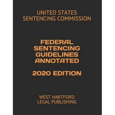 Federal Sentencing Guidelines Annotated 2020 Edition: West Hartford Legal Publishing
