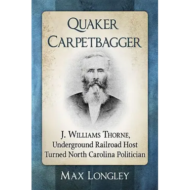Quaker Carpetbagger: J. Williams Thorne, Underground Railroad Host Turned North Carolina Politician