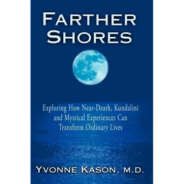 Farther Shores: Exploring How Near-Death, Kundalini and Mystical Experiences Can Transform Ordinary Lives