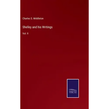 Shelley and his Writings: Vol. II