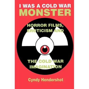 I Was a Cold War Monster: Horror Films, Eroticism, and the Cold War Imagination