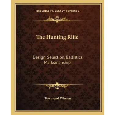 The Hunting Rifle: Design, Selection, Ballistics, Marksmanship