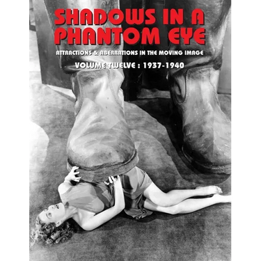Shadows in a Phantom Eye, Volume 12 (1937-1940): Attractions & Aberrations In The Moving Image 1872-1949