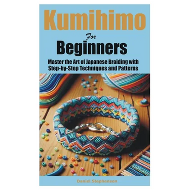 Kumihimo for Beginners: Master the Art of Japanese Braiding with Step-by-Step Techniques and Patterns