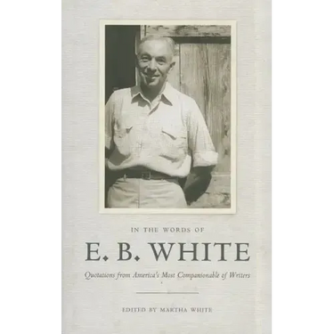In the Words of E. B. White: Quotations from America's Most Companionable of Writers