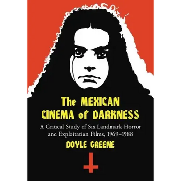 The Mexican Cinema of Darkness: A Critical Study of Six Landmark Horror and Exploitation Films, 1969-1988
