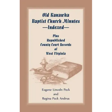 Old Kanawha Baptist Church Minutes--Indexed, Plus Unpublished County Court Records of West Virginia