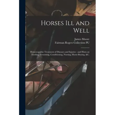 Horses Ill and Well: Homoeopathic Treatment of Diseases and Injuries: and Hints on Feeding, Grooming, Conditioning, Nursing, Horse-buying, &c.