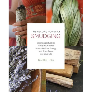 Healing Power of Smudging: Cleansing Rituals to Purify Your Home, Attract Positive Energy and Bring Peace Into Your Life